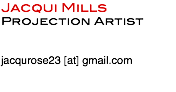 Jacqui Mills
Projection Artist jacqurose23 [at] gmail.com

